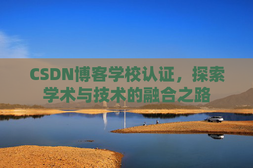 CSDN博客学校认证，探索学术与技术的融合之路