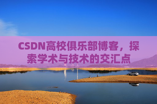 CSDN高校俱乐部博客，探索学术与技术的交汇点