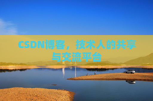 CSDN博客,技术人的共享与交流平台